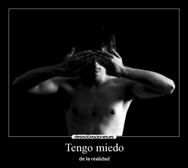 Tengo miedo - de la realidad