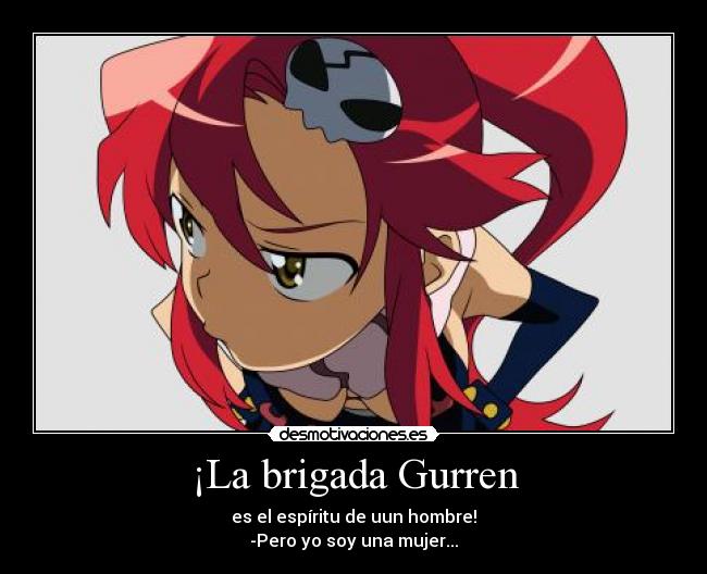 ¡La brigada Gurren - es el espíritu de uun hombre!
-Pero yo soy una mujer...