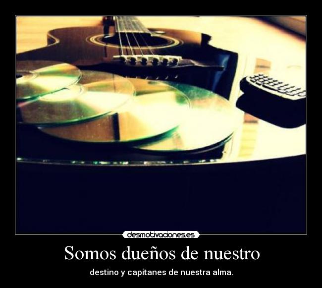 Somos dueños de nuestro - destino y capitanes de nuestra alma.