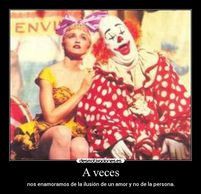 A veces - nos enamoramos de la ilusión de un amor y no de la persona.