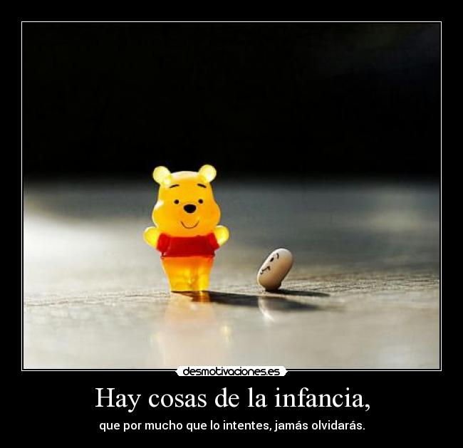 Hay cosas de la infancia, - que por mucho que lo intentes, jamás olvidarás.