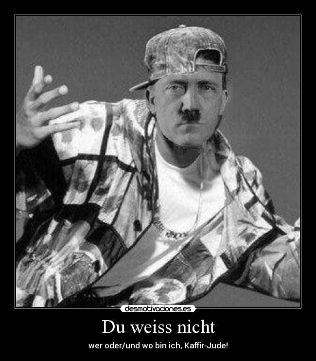 Du weiss nicht - wer oder/und wo bin ich, Kaffir-Jude!