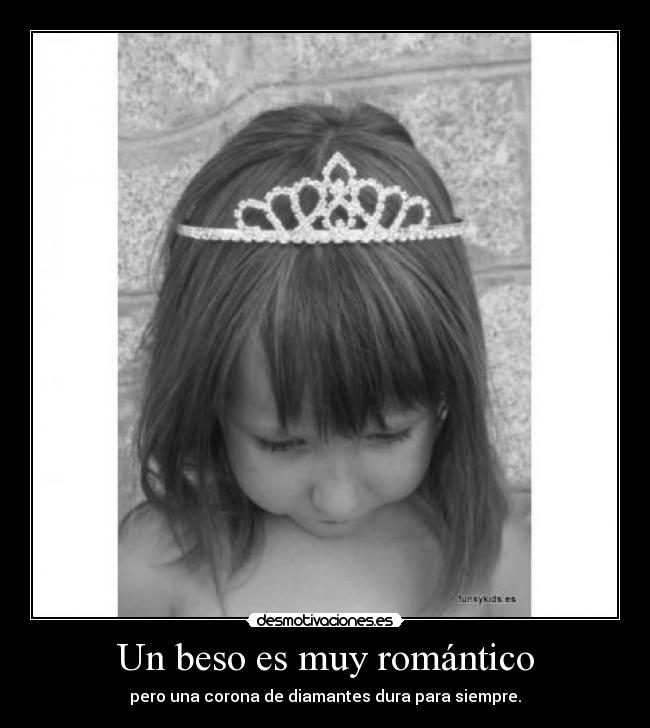 Un beso es muy romántico - pero una corona de diamantes dura para siempre.