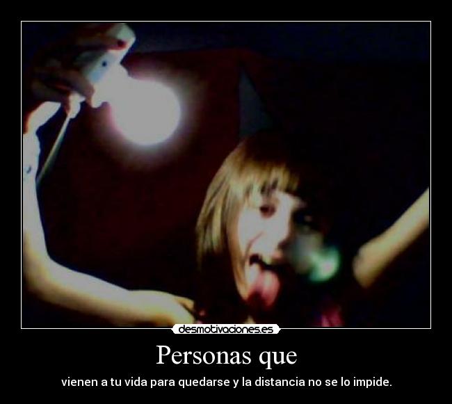 Personas que - vienen a tu vida para quedarse y la distancia no se lo impide.