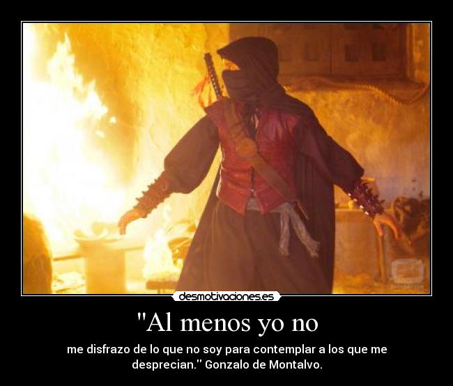 Al menos yo no - me disfrazo de lo que no soy para contemplar a los que me
desprecian. Gonzalo de Montalvo.
