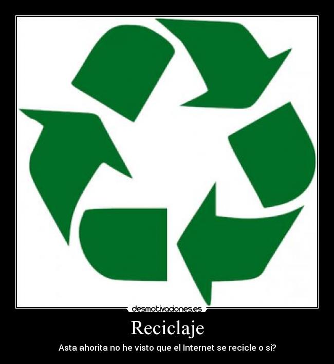Reciclaje - Asta ahorita no he visto que el Internet se recicle o si?