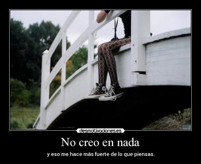 No creo en nada - y eso me hace más fuerte de lo que piensas.