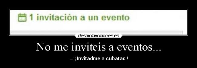 No me inviteis a eventos... - ... ¡ Invitadme a cubatas !