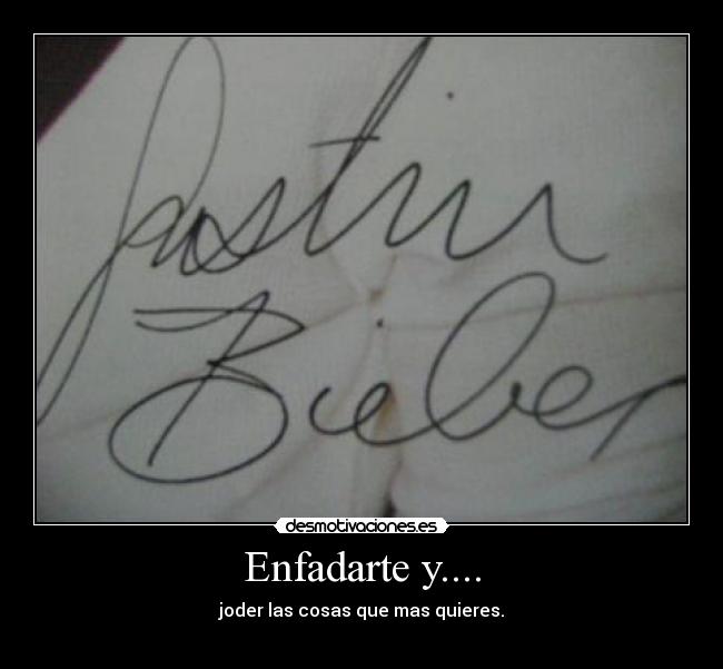 Enfadarte y.... - joder las cosas que mas quieres.