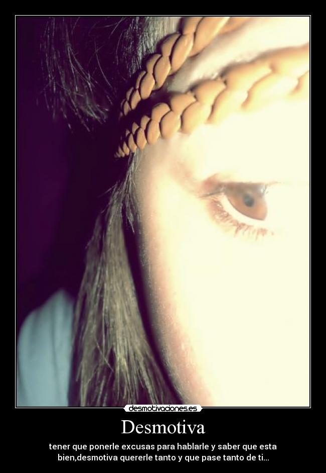 Desmotiva - tener que ponerle excusas para hablarle y saber que esta
bien,desmotiva quererle tanto y que pase tanto de ti...
