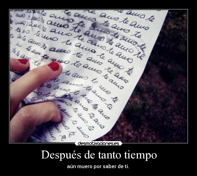 Después de tanto tiempo - aún muero por saber de ti.