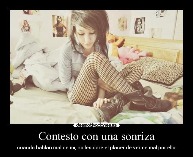 Contesto con una sonriza - cuando hablan mal de mí, no les daré el placer de verme mal por ello.