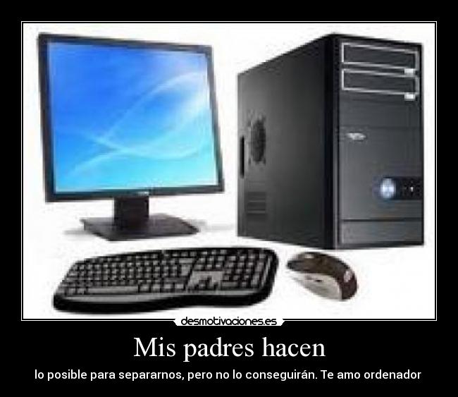 Mis padres hacen - lo posible para separarnos, pero no lo conseguirán. Te amo ordenador ♥