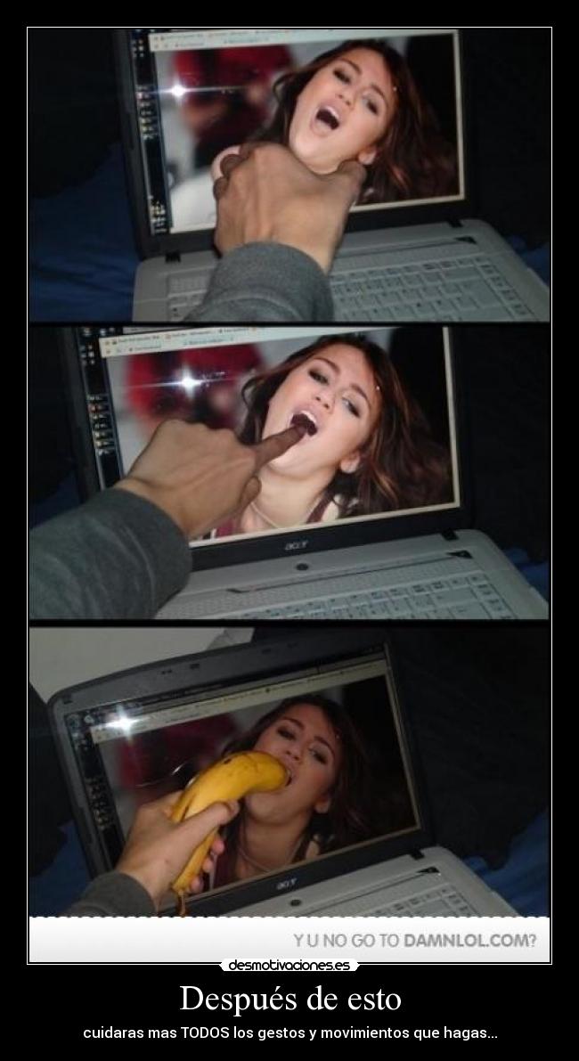 Después de esto - cuidaras mas TODOS los gestos y movimientos que hagas...