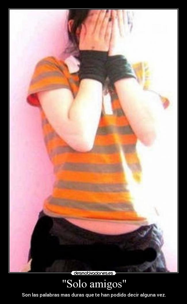 Solo amigos - Son las palabras mas duras que te han podido decir alguna vez.