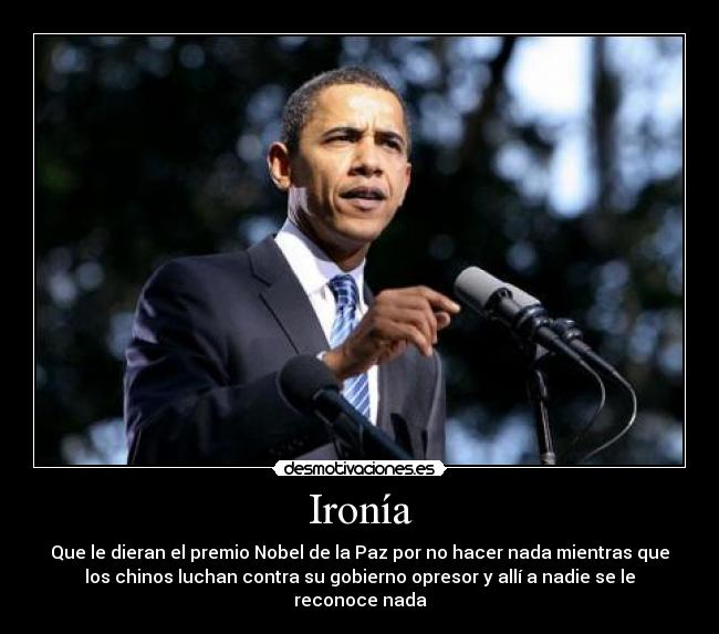 Ironía - Que le dieran el premio Nobel de la Paz por no hacer nada mientras que
los chinos luchan contra su gobierno opresor y allí a nadie se le
reconoce nada