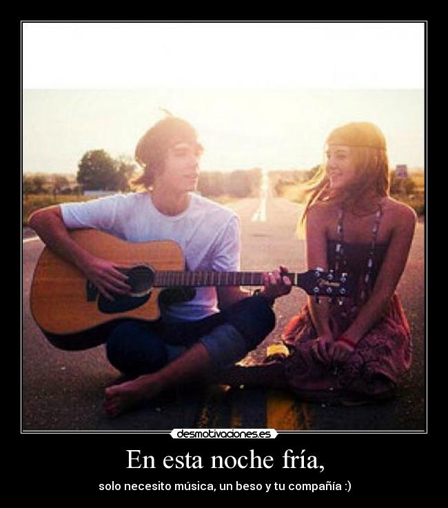 En esta noche fría, - solo necesito música, un beso y tu compañía :)