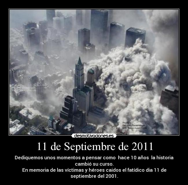 11 de Septiembre de 2011 - Dediquemos unos momentos a pensar como  hace 10 años  la historia
cambió su curso.
En memoria de las víctimas y héroes caidos el fatídico dia 11 de
septiembre del 2001.