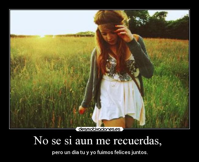 No se si aun me recuerdas,  - 