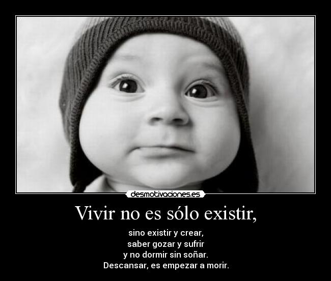 Vivir no es sólo existir, - sino existir y crear,
saber gozar y sufrir
y no dormir sin soñar.
Descansar, es empezar a morir.