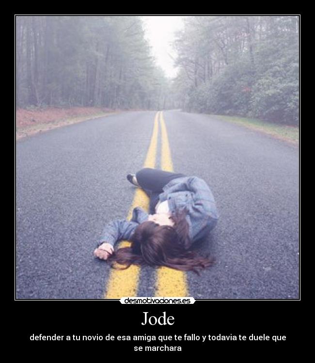 Jode - defender a tu novio de esa amiga que te fallo y todavia te duele que se marchara