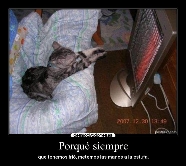 Porqué siempre - que tenemos fríó, metemos las manos a la estufa.