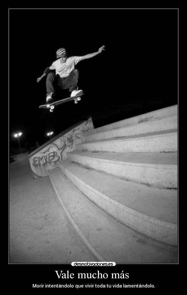 Vale mucho más  - Morir intentándolo que vivir toda tu vida lamentándolo.