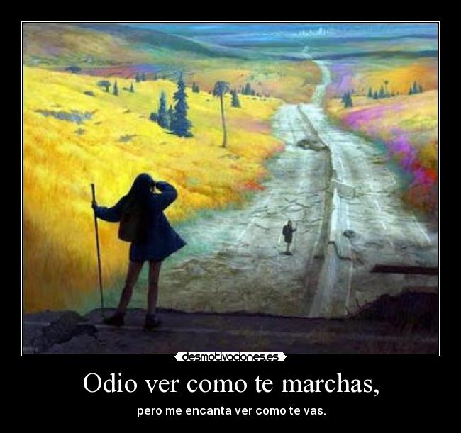Odio ver como te marchas, -