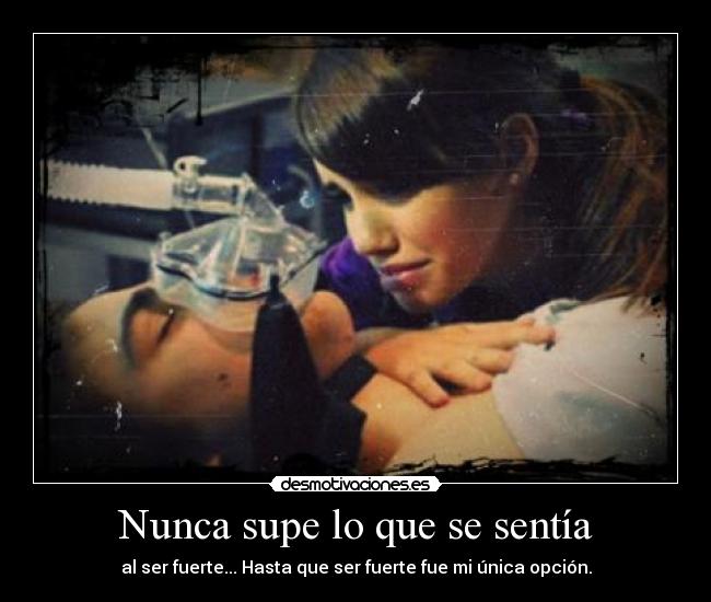 Nunca supe lo que se sentía - al ser fuerte... Hasta que ser fuerte fue mi única opción.