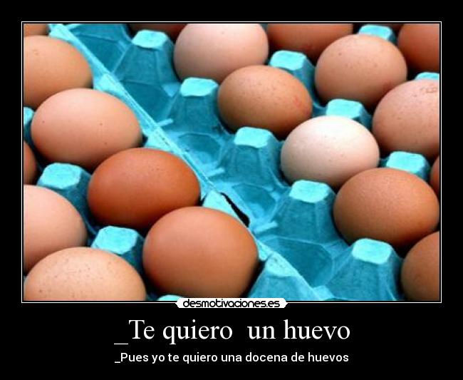 _Te quiero  un huevo - 