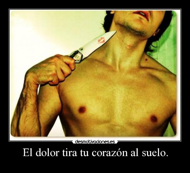 El dolor tira tu corazón al suelo. - 