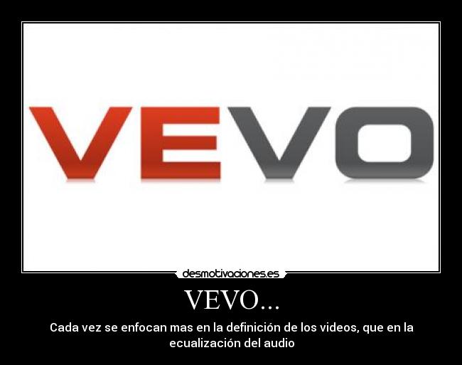 VEVO... - Cada vez se enfocan mas en la definición de los videos, que en la
ecualización del audio