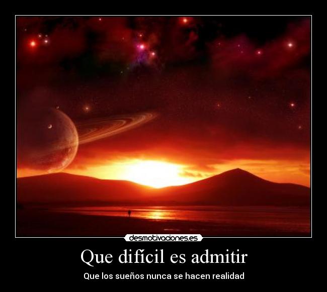 Que difícil es admitir - Que los sueños nunca se hacen realidad
