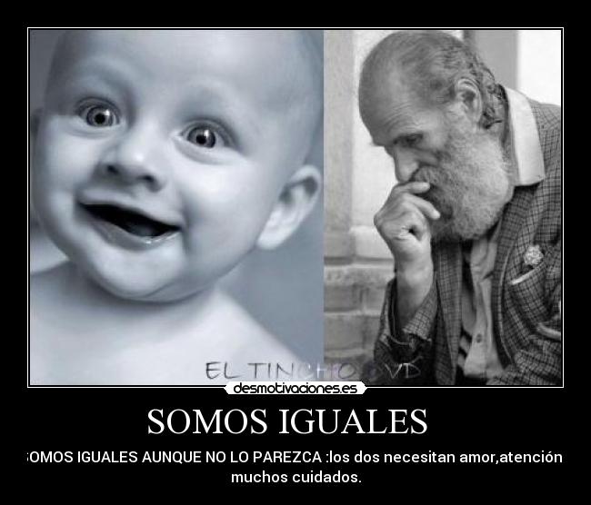 SOMOS IGUALES - SOMOS IGUALES AUNQUE NO LO PAREZCA :los dos necesitan amor,atención y
muchos cuidados.