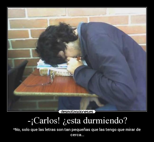 -¡Carlos! ¿esta durmiendo? - *No, solo que las letras son tan pequeñas que las tengo que mirar de cerca...