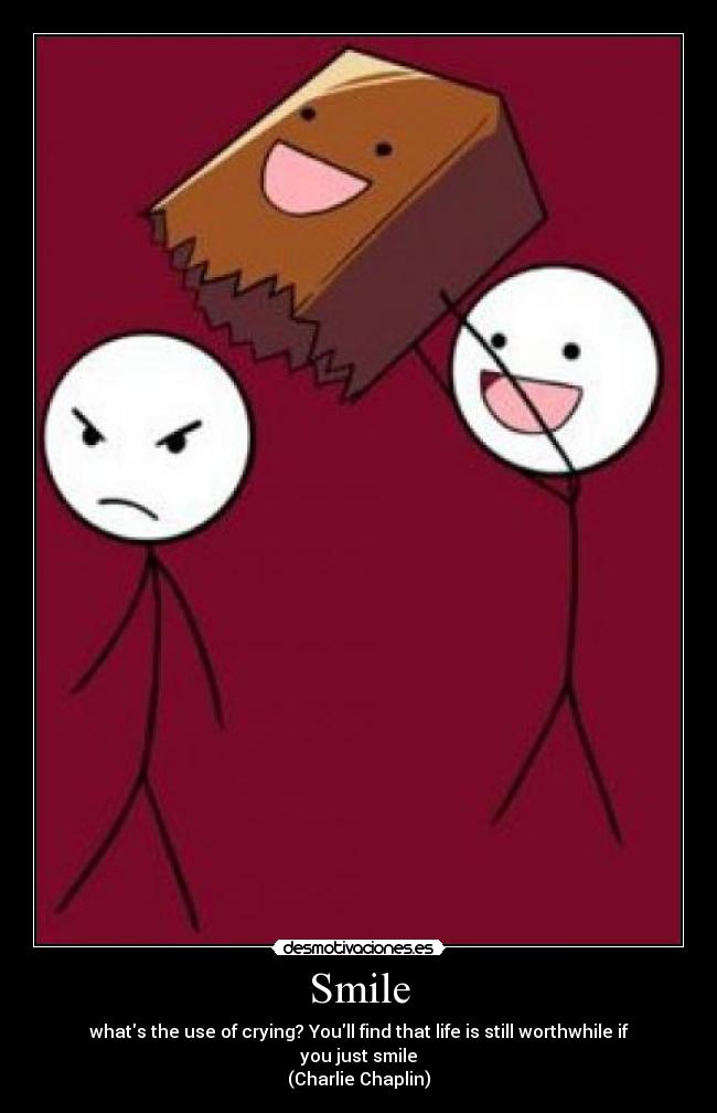 Smile - whats the use of crying? Youll find that life is still worthwhile if you just smile
(Charlie Chaplin)