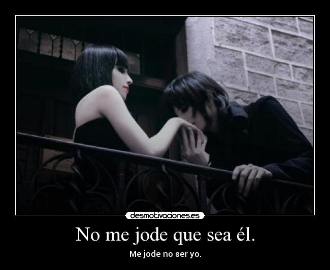 No me jode que sea él. -