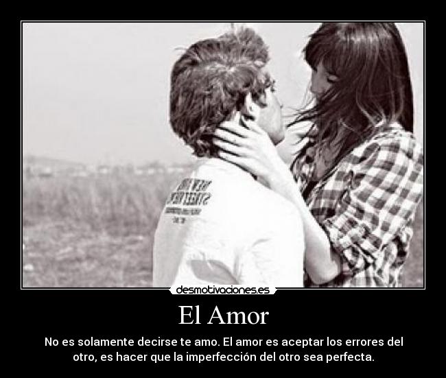 El Amor - No es solamente decirse te amo. El amor es aceptar los errores del
otro, es hacer que la imperfección del otro sea perfecta.
