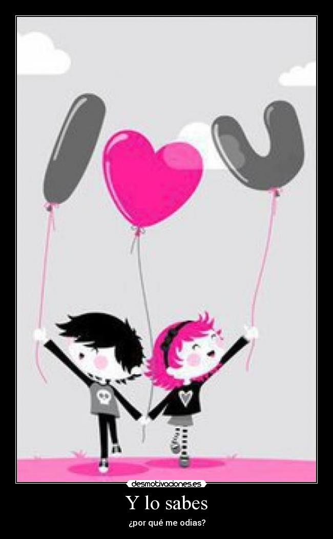 Y lo sabes - ¿por qué me odias?