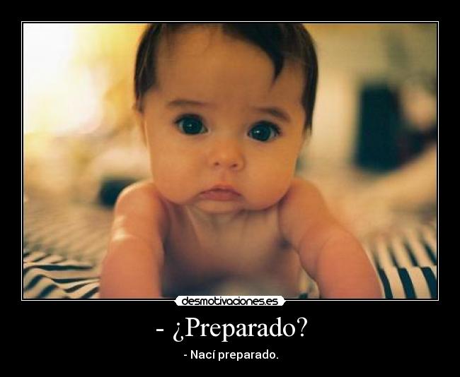- ¿Preparado? - - Nací preparado.