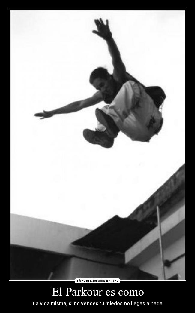 El Parkour es como - La vida misma, si no vences tu miedos no llegas a nada