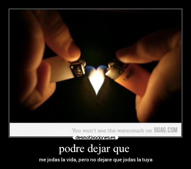 podre dejar que - me jodas la vida, pero no dejare que jodas la tuya