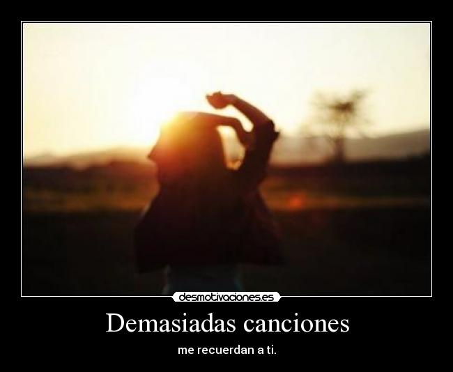 Demasiadas canciones - me recuerdan a ti.