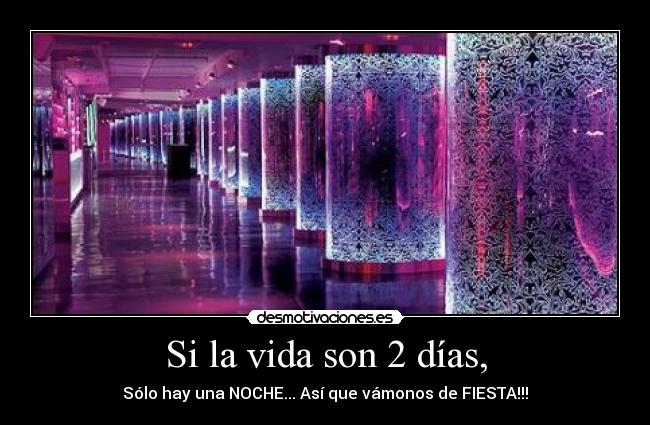 Si la vida son 2 días, - Sólo hay una NOCHE... Así que vámonos de FIESTA!!!