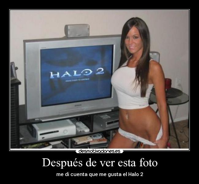 Después de ver esta foto - me di cuenta que me gusta el Halo 2