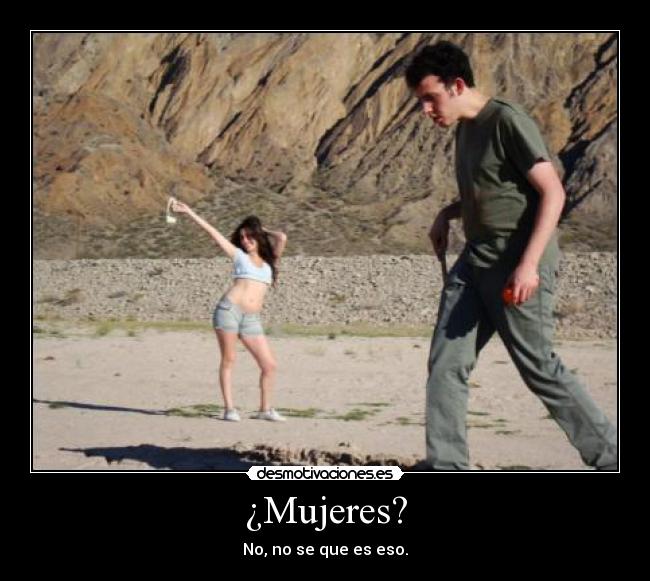 ¿Mujeres? - No, no se que es eso.