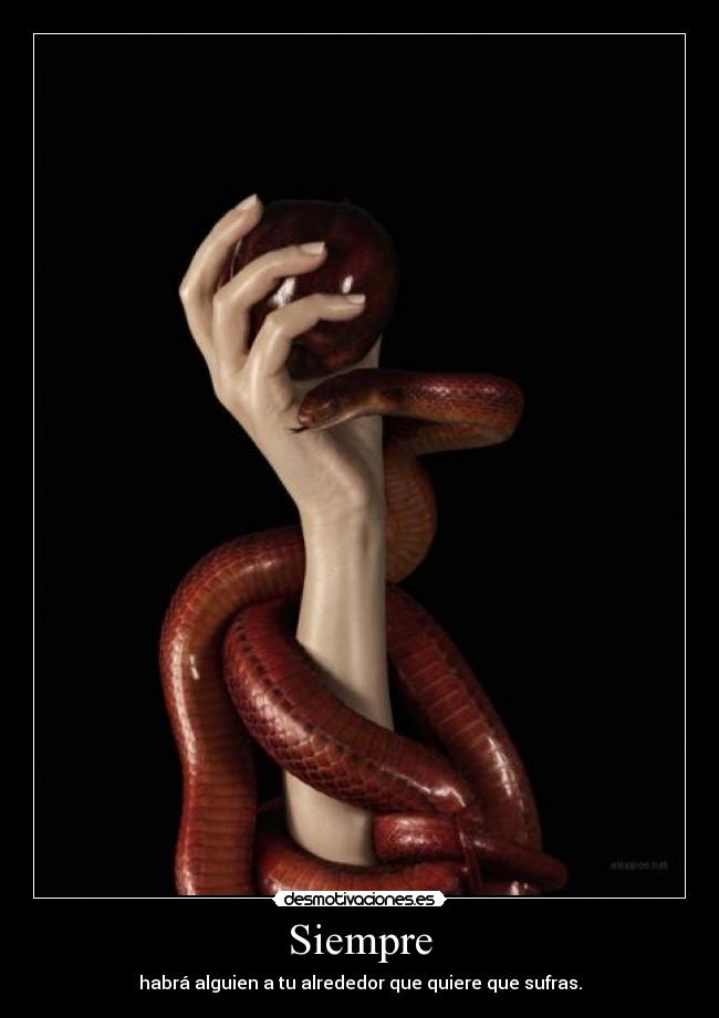 Siempre - habrá alguien a tu alrededor que quiere que sufras.