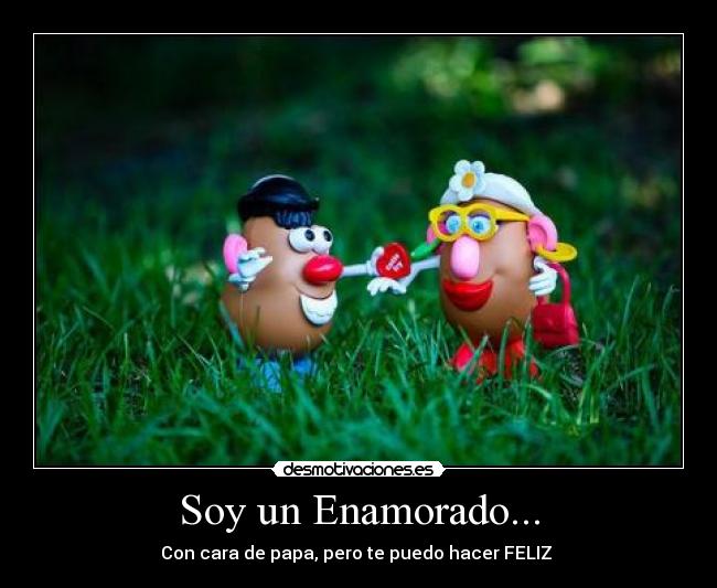 Soy un Enamorado... - Con cara de papa, pero te puedo hacer FELIZ ♥