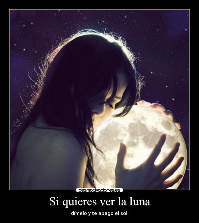 Si quieres ver la luna - dímelo y te apago el sol.
