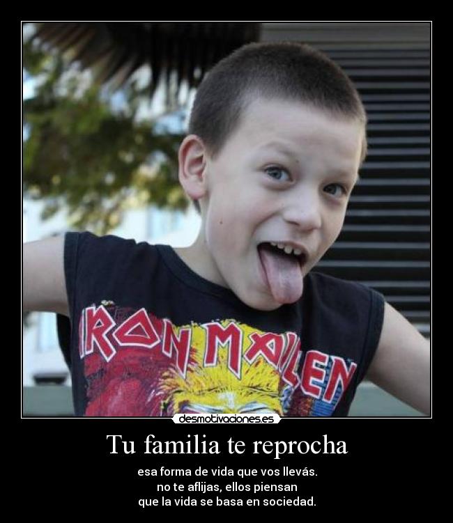 Tu familia te reprocha - esa forma de vida que vos llevás.
no te aflijas, ellos piensan
que la vida se basa en sociedad.